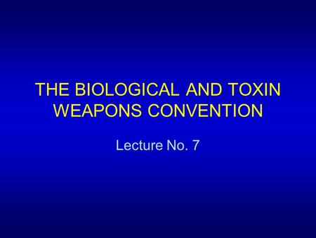 THE BIOLOGICAL AND TOXIN WEAPONS CONVENTION Lecture No. 7.