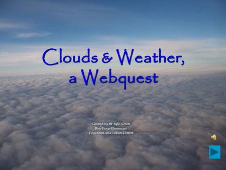 Clouds & Weather, a Webquest Created by Mr. Kyle Schutt Pine Forge Elementary Boyertown Area School District.