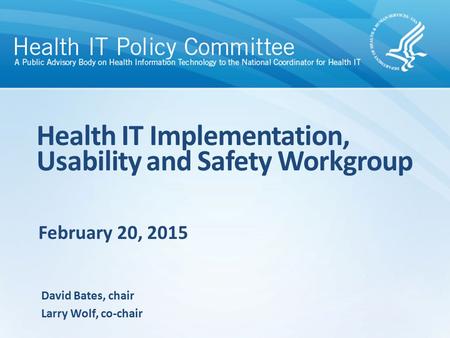 February 20, 2015 Health IT Implementation, Usability and Safety Workgroup David Bates, chair Larry Wolf, co-chair.