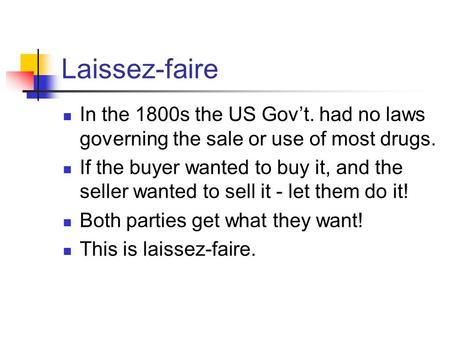 Laissez-faire In the 1800s the US Gov’t. had no laws governing the sale or use of most drugs. If the buyer wanted to buy it, and the seller wanted to sell.