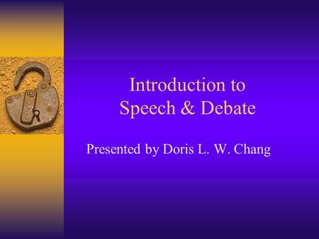 Introduction to Speech & Debate Presented by Doris L. W. Chang.