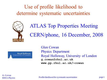 G. Cowan RHUL Physics Profile likelihood for systematic uncertainties page 1 Use of profile likelihood to determine systematic uncertainties ATLAS Top.