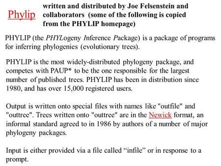 Phylip PHYLIP (the PHYLogeny Inference Package) is a package of programs for inferring phylogenies (evolutionary trees). PHYLIP is the most widely-distributed.