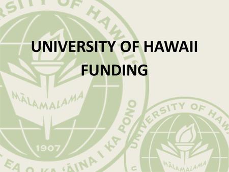 UNIVERSITY OF HAWAII FUNDING. The Flow of Funds Federal Government Tax Policy AppropriationsStudent Aid Tuition Scholarships & Waivers Student Aid (Restricted)