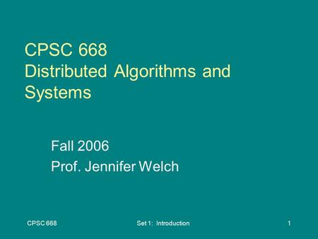 CPSC 668Set 1: Introduction1 CPSC 668 Distributed Algorithms and Systems Fall 2006 Prof. Jennifer Welch.