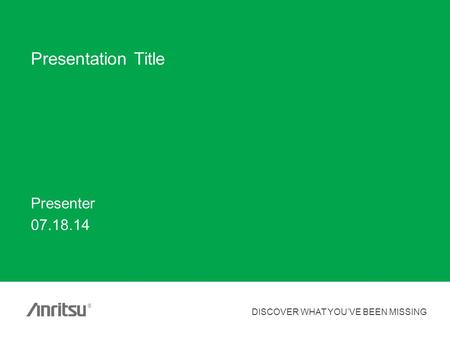 DISCOVER WHAT YOU’VE BEEN MISSING ® Presentation Title Presenter 07.18.14.