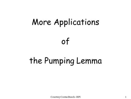 Courtesy Costas Busch - RPI1 More Applications of the Pumping Lemma.