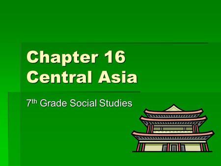 Chapter 16 Central Asia 7 th Grade Social Studies.