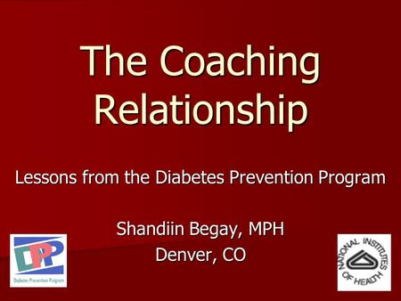 The Coaching Relationship Lessons from the Diabetes Prevention Program Shandiin Begay, MPH Denver, CO.