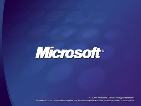 © 2003 Microsoft Limited. All rights reserved. This presentation is for informational purposes only. Microsoft makes no warranties, express or implied,