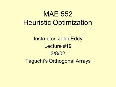 MAE 552 Heuristic Optimization Instructor: John Eddy Lecture #19 3/8/02 Taguchi’s Orthogonal Arrays.