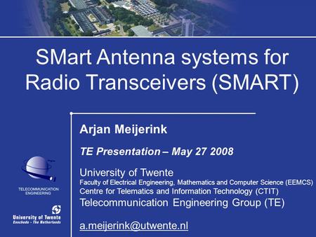 1 / 32 SMart Antenna systems for Radio Transceivers (SMART) Arjan Meijerink TE Presentation – May 27 2008 University of Twente Faculty of Electrical Engineering,