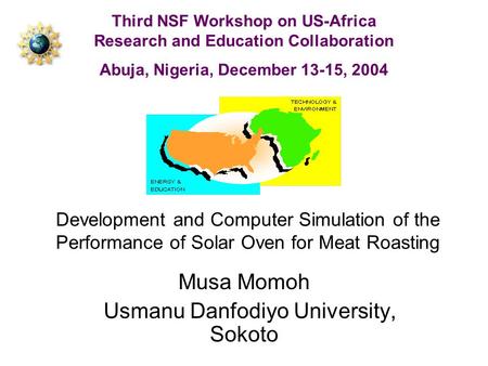 Development and Computer Simulation of the Performance of Solar Oven for Meat Roasting Musa Momoh Usmanu Danfodiyo University, Sokoto Third NSF Workshop.