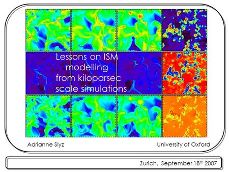 Zurich, September 18 th 2007 Adrianne SlyzUniversity of Oxford Lessons on ISM modelling from kiloparsec scale simulations.