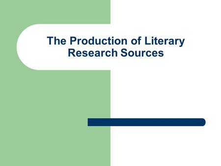 The Production of Literary Research Sources. Types of Literary Scholarship Journal articles Conference papers Essays Books Dissertations.