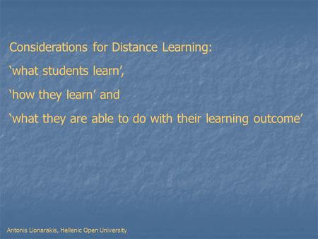 Antonis Lionarakis, Hellenic Open University Considerations for Distance Learning: ‘what students learn’, ‘how they learn’ and ‘what they are able to do.