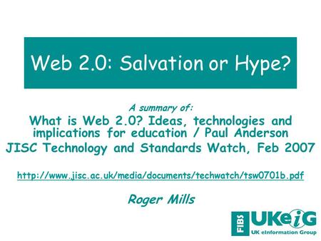 Web 2.0: Salvation or Hype? A summary of: What is Web 2.0? Ideas, technologies and implications for education / Paul Anderson JISC Technology and Standards.