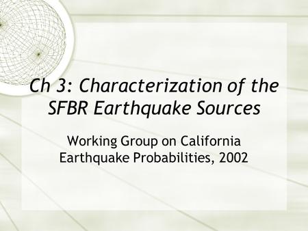 Ch 3: Characterization of the SFBR Earthquake Sources Working Group on California Earthquake Probabilities, 2002.