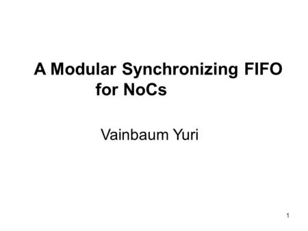 1 A Modular Synchronizing FIFO for NoCs Vainbaum Yuri.