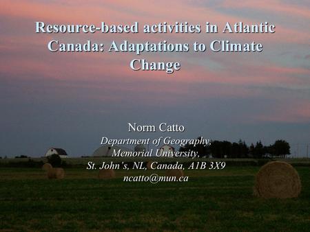 Resource-based activities in Atlantic Canada: Adaptations to Climate Change Norm Catto Department of Geography, Memorial University, St. John’s, NL, Canada,