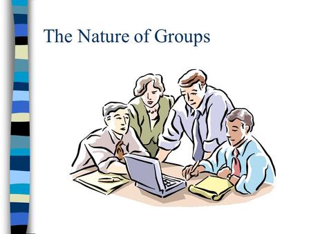 The Nature of Groups What defines a group? Adler and Rodman: a small collection of people who interact with each other, usually face to face, over time.