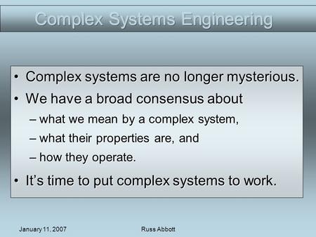 January 11, 2007Russ Abbott Complex systems are no longer mysterious.Complex systems are no longer mysterious. We have a broad consensus aboutWe have a.