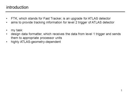 1 introduction FTK, which stands for Fast Tracker, is an upgrade for ATLAS detector aims to provide tracking information for level 2 trigger of ATLAS detector.