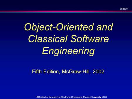 Slide 2.1 ©Center for Research in Electronic Commerce, Xiamen University, 2004 Object-Oriented and Classical Software Engineering Fifth Edition, McGraw-Hill,