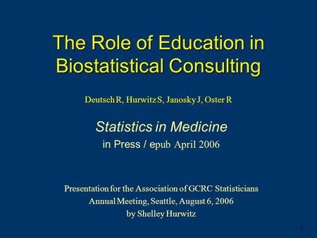 1 The Role of Education in Biostatistical Consulting The Role of Education in Biostatistical Consulting Deutsch R, Hurwitz S, Janosky J, Oster R Statistics.