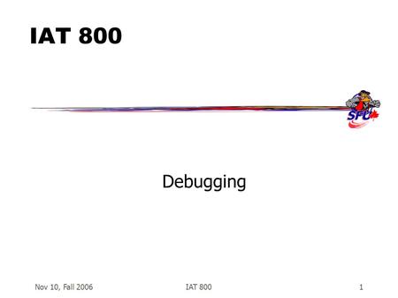 Nov 10, Fall 2006IAT 8001 Debugging. Nov 10, Fall 2006IAT 8002 How do I know my program is broken?  Compiler Errors –easy to fix!  Runtime Exceptions.