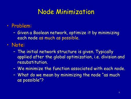 1 Node Minimization Problem:Problem: –Given a Boolean network, optimize it by minimizing each node as much as possible. Note:Note: –The initial network.