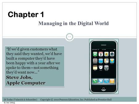 IS Today (Valacich & Schneider) Copyright © 2010 Pearson Education, Inc. Published as Prentice Hall 6/10/2015 1-1 Steve Jobs, Apple Computer “If we'd given.