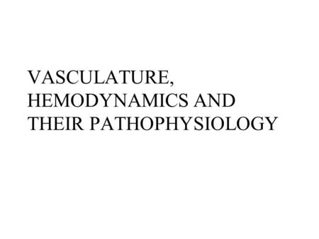 VASCULATURE, HEMODYNAMICS AND THEIR PATHOPHYSIOLOGY.