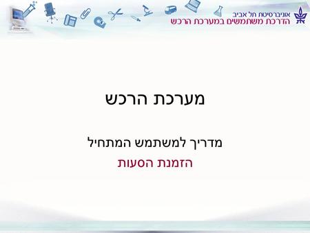 מערכת הרכש מדריך למשתמש המתחיל הזמנת הסעות 2 שלום וברוכים הבאים למערכת הרכש החדשה באוניברסיטת תל-אביב למסך הבא >>