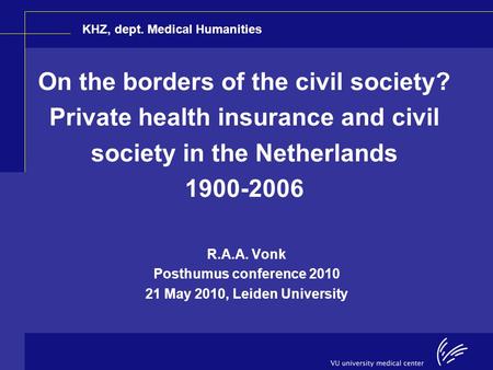 On the borders of the civil society? Private health insurance and civil society in the Netherlands 1900-2006 R.A.A. Vonk Posthumus conference 2010 21 May.