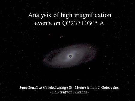 Analysis of high magnification events on Q2237+0305 A Juan González-Cadelo, Rodrigo Gil-Merino & Luis J. Goicoechea (University of Cantabria)