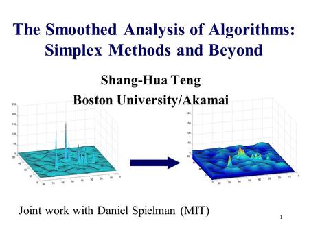 1 The Smoothed Analysis of Algorithms: Simplex Methods and Beyond Shang-Hua Teng Boston University/Akamai Joint work with Daniel Spielman (MIT)