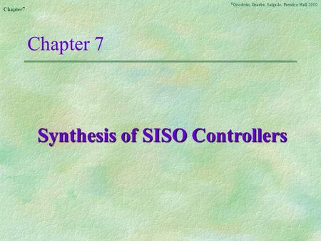 © Goodwin, Graebe, Salgado, Prentice Hall 2000 Chapter7 Synthesis of SISO Controllers.