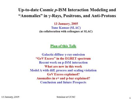 13 January, 2005Seminar at UCSC 1 Up-to-date Cosmic p-ISM Interaction Modeling and “Anomalies” in  -Rays, Positrons, and Anti-Protons 13 January, 2005.