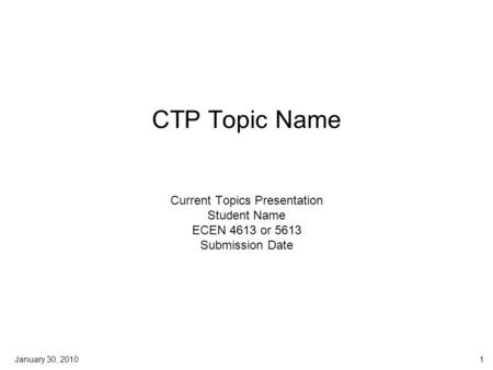 January 30, 20101 CTP Topic Name Current Topics Presentation Student Name ECEN 4613 or 5613 Submission Date.