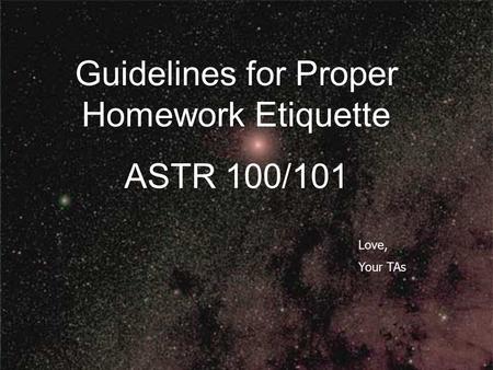 Love, Your TAs Guidelines for Proper Homework Etiquette ASTR 100/101.