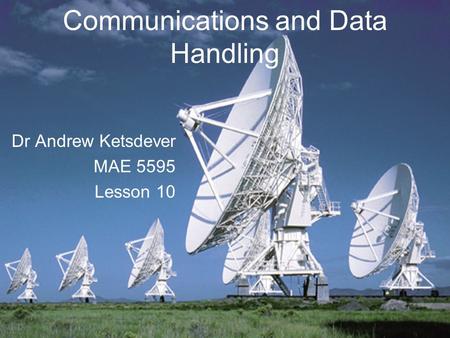 Communications and Data Handling Dr Andrew Ketsdever MAE 5595 Lesson 10.