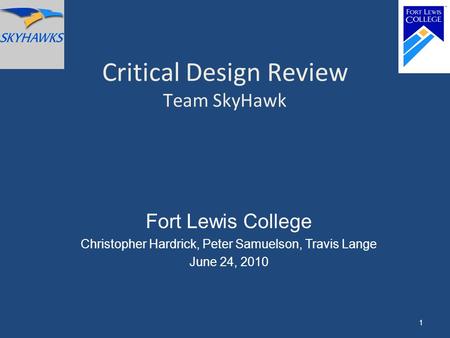 Critical Design Review Team SkyHawk Fort Lewis College Christopher Hardrick, Peter Samuelson, Travis Lange June 24, 2010 1.