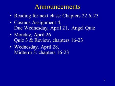 1 Announcements Reading for next class: Chapters 22.6, 23 Cosmos Assignment 4, Due Wednesday, April 21, Angel Quiz Monday, April 26 Quiz 3 & Review, chapters.