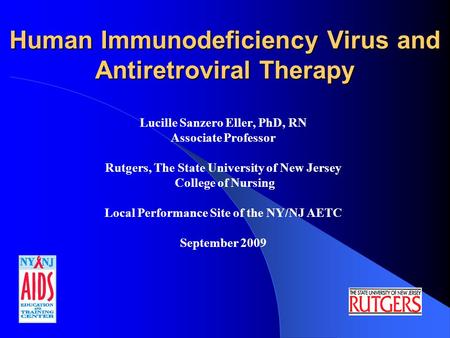 Human Immunodeficiency Virus and Antiretroviral Therapy Lucille Sanzero Eller, PhD, RN Associate Professor Rutgers, The State University of New Jersey.