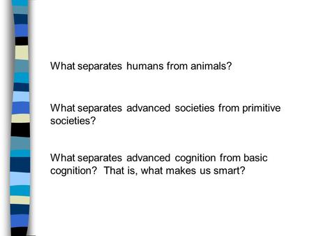 What separates humans from animals? What separates advanced societies from primitive societies? What separates advanced cognition from basic cognition?