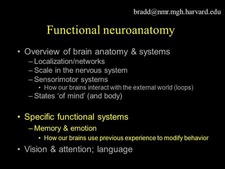 Functional neuroanatomy Overview of brain anatomy & systems –Localization/networks –Scale in the nervous system –Sensorimotor.