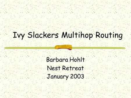 Ivy Slackers Multihop Routing Barbara Hohlt Nest Retreat January 2003.