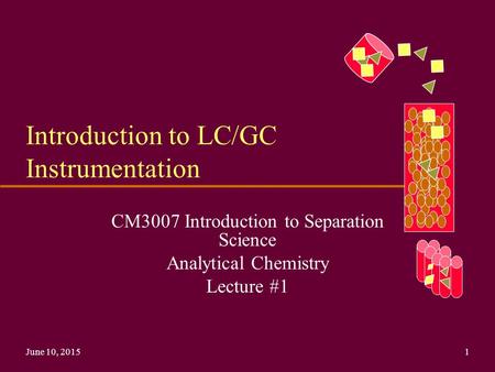 June 10, 20151 Introduction to LC/GC Instrumentation CM3007 Introduction to Separation Science Analytical Chemistry Lecture #1.