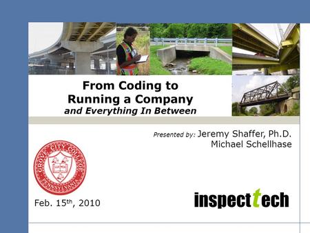 Inspect t ech From Coding to Running a Company and Everything In Between Presented by: Jeremy Shaffer, Ph.D. Michael Schellhase Feb. 15 th, 2010.